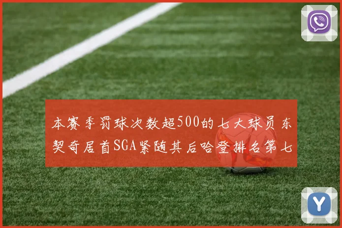 本赛季罚球次数超500的七大球员东契奇居首SGA紧随其后哈登排名第七