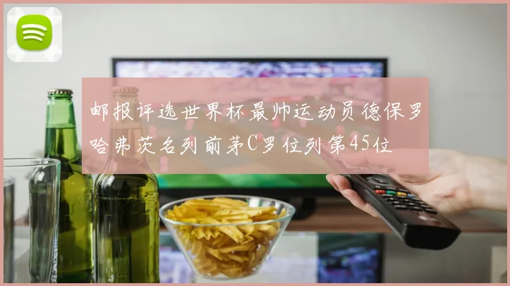 邮报评选世界杯最帅运动员德保罗哈弗茨名列前茅C罗位列第45位