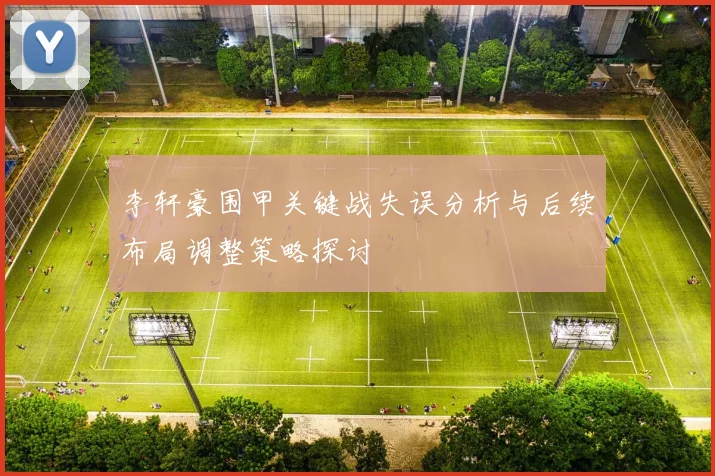 李轩豪围甲关键战失误分析与后续布局调整策略探讨