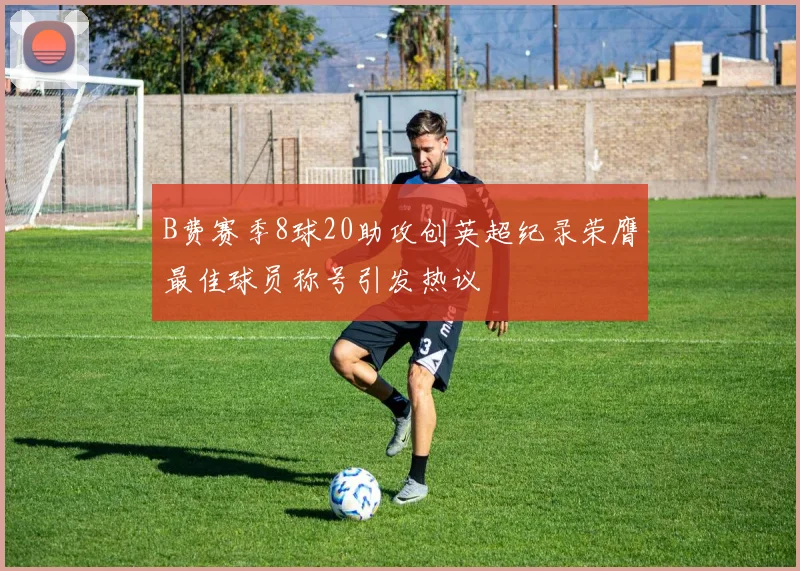 B费赛季8球20助攻创英超纪录荣膺最佳球员称号引发热议
